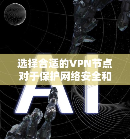 选择合适的VPN节点对于保护网络安全和隐私非常重要。以下是根据不同需求推荐的VPN节点