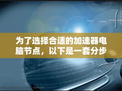 为了选择合适的加速器电脑节点,以下是一套分步的建议 为了选择合适的加速器电脑节点,以下是一套分步的建议