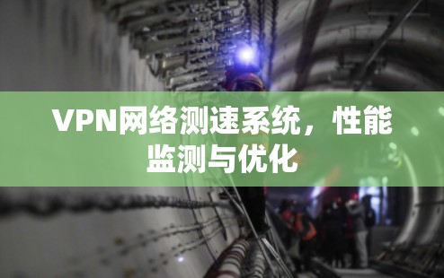 VPN网络测速系统,性能监测与优化 VPN网络测速系统,性能监测与优化