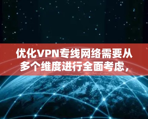 优化VPN专线网络需要从多个维度进行全面考虑,以确保其安全性、稳定性和用户体验。以下是一个有条理的优化指南 优化VPN专线网络需要从多个维度进行全面考虑,以确保其安全性、稳定性和用户体验。以下是一个有条理的优化指南