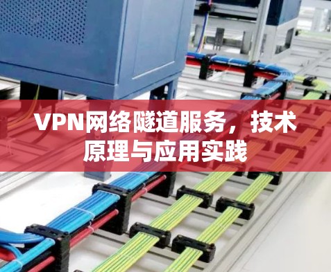 VPN网络隧道服务,技术原理与应用实践 VPN网络隧道服务,技术原理与应用实践