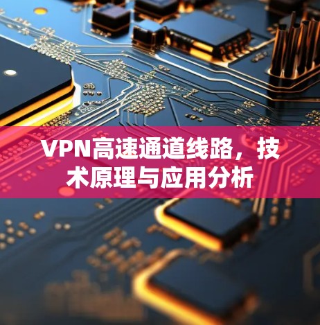 VPN高速通道线路，技术原理与应用分析