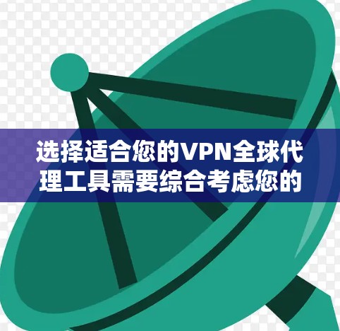选择适合您的VPN全球代理工具需要综合考虑您的需求、预算和法律环境。以下是对几种主要工具的分析和建议
