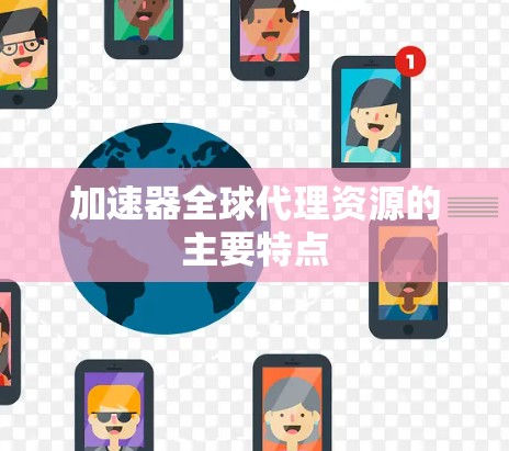 加速器全球代理资源的主要特点 加速器全球代理资源的主要特点