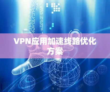 VPN应用加速线路优化方案 VPN应用加速线路优化方案