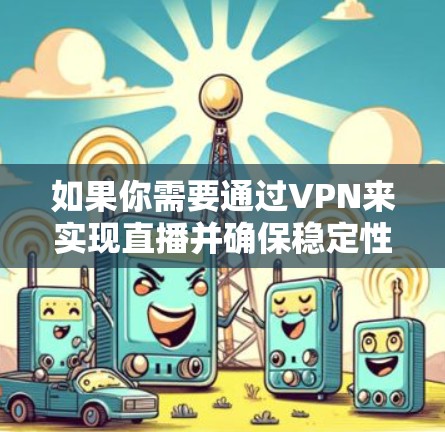 如果你需要通过VPN来实现直播并确保稳定性,可以按照以下步骤优化VPN配置和选择 如果你需要通过VPN来实现直播并确保稳定性,可以按照以下步骤优化VPN配置和选择