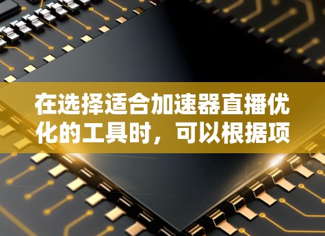 在选择适合加速器直播优化的工具时,可以根据项目需求和预算进行综合考虑。以下是针对不同需求的推荐 在选择适合加速器直播优化的工具时,可以根据项目需求和预算进行综合考虑。以下是针对不同需求的推荐