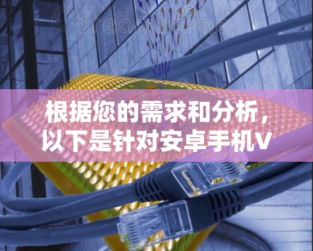根据您的需求和分析，以下是针对安卓手机VPN加速工具的推荐