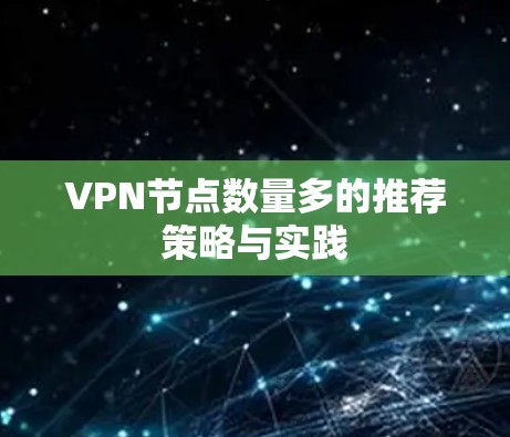 VPN节点数量多的推荐策略与实践 VPN节点数量多的推荐策略与实践