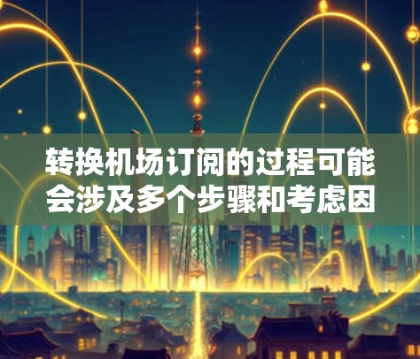 转换机场订阅的过程可能会涉及多个步骤和考虑因素,以下是一个有条理的指引 转换机场订阅的过程可能会涉及多个步骤和考虑因素,以下是一个有条理的指引