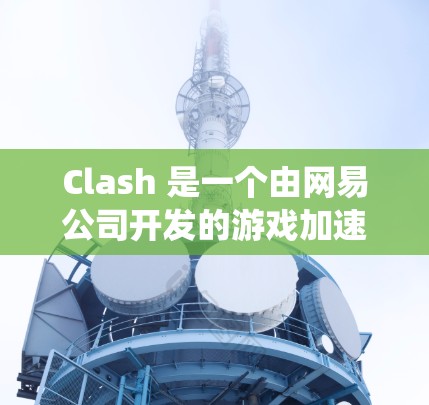Clash 是一个由网易公司开发的游戏加速器,最初针对 macOS 系统设计,后来扩展到 Windows 系统。以下是 Clash 在 Windows 系统上的下载和安装步骤 Clash 是一个由网易公司开发的游戏加速器,最初针对 macOS 系统设计,后来扩展到 Windows 系统。以下是 Clash 在 Windows 系统上的下载和安装步骤