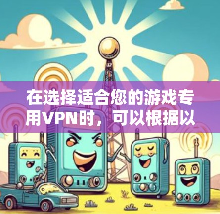 在选择适合您的游戏专用VPN时,可以根据以下分析和建议来做出明智的决定 在选择适合您的游戏专用VPN时,可以根据以下分析和建议来做出明智的决定