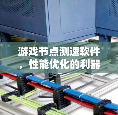 游戏节点测速软件，性能优化的利器