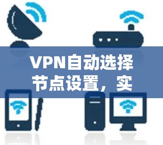 VPN自动选择节点设置，实现高效网络管理