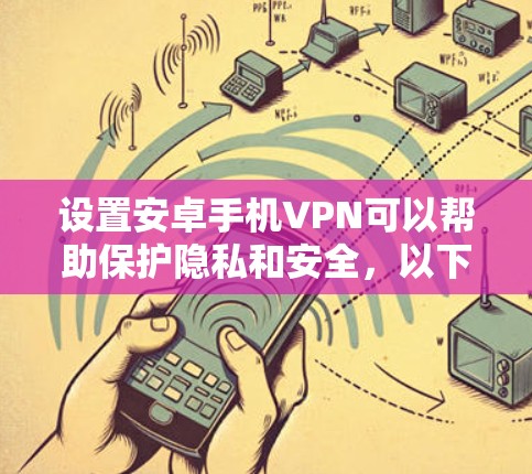 设置安卓手机VPN可以帮助保护隐私和安全,以下是详细的步骤指南 设置安卓手机VPN可以帮助保护隐私和安全,以下是详细的步骤指南