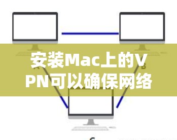 安装Mac上的VPN可以确保网络连接的安全性。以下是详细的步骤指南