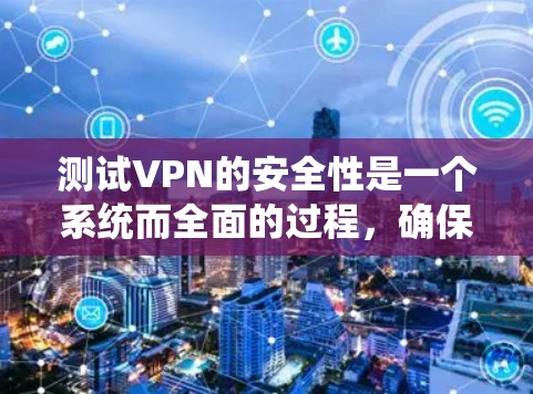 测试VPN的安全性是一个系统而全面的过程，确保您的VPN服务能够保护数据安全。以下是分步骤的测试指南