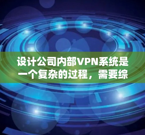 设计公司内部VPN系统是一个复杂的过程,需要综合考虑多个方面。以下是对该系统设计的详细步骤和关键考虑因素 设计公司内部VPN系统是一个复杂的过程,需要综合考虑多个方面。以下是对该系统设计的详细步骤和关键考虑因素