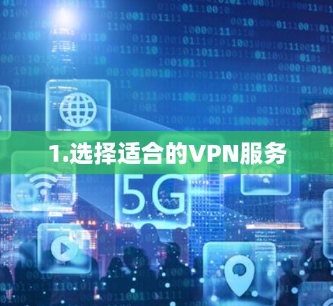 1.选择适合的VPN服务 1.选择适合的VPN服务