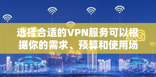 选择合适的VPN服务可以根据你的需求、预算和使用场景来决定。以下是一些在2026年可能被推荐的VPN服务的特点和优势