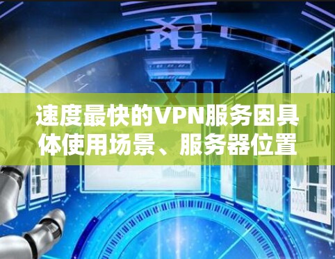 速度最快的VPN服务因具体使用场景、服务器位置、网络环境和带宽等因素而有所不同。以下是一些通常被认为速度较快的VPN服务 速度最快的VPN服务因具体使用场景、服务器位置、网络环境和带宽等因素而有所不同。以下是一些通常被认为速度较快的VPN服务