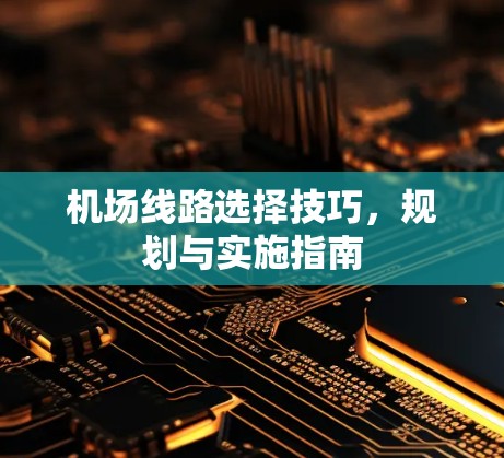 机场线路选择技巧,规划与实施指南 机场线路选择技巧,规划与实施指南