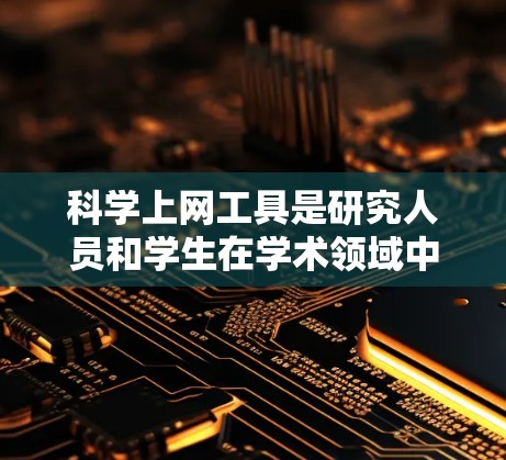 科学上网工具是研究人员和学生在学术领域中常用的资源,各具特色,适用于不同的需求。以下是对这些工具的总结和建议 科学上网工具是研究人员和学生在学术领域中常用的资源,各具特色,适用于不同的需求。以下是对这些工具的总结和建议