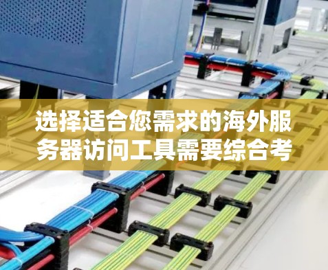 选择适合您需求的海外服务器访问工具需要综合考虑多个因素。以下是根据您的需求和场景整理的推荐方案 选择适合您需求的海外服务器访问工具需要综合考虑多个因素。以下是根据您的需求和场景整理的推荐方案
