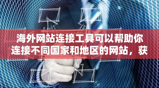 海外网站连接工具可以帮助你连接不同国家和地区的网站，获取数据、进行数据抓取或网站信息采集等操作。以下是一些常用的海外网站连接工具和方法