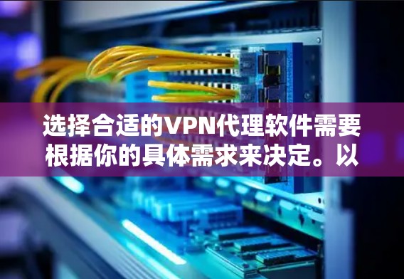 选择合适的VPN代理软件需要根据你的具体需求来决定。以下是一些常见的VPN代理软件及其特点，供你参考
