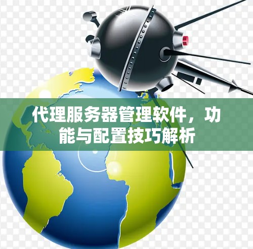 代理服务器管理软件，功能与配置技巧解析