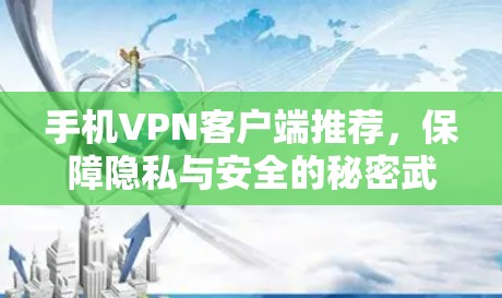 手机VPN客户端推荐,保障隐私与安全的秘密武器 手机VPN客户端推荐,保障隐私与安全的秘密武器