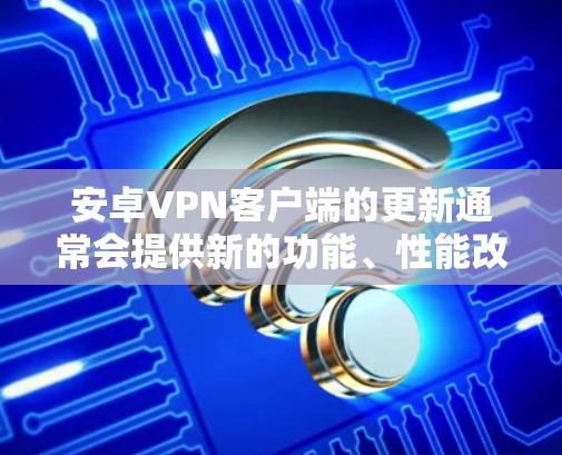安卓VPN客户端的更新通常会提供新的功能、性能改进和安全性增强。以下是更新后的常见功能和注意事项 安卓VPN客户端的更新通常会提供新的功能、性能改进和安全性增强。以下是更新后的常见功能和注意事项