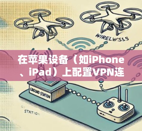 在苹果设备（如iPhone、iPad）上配置VPN连接，可以按照以下步骤操作