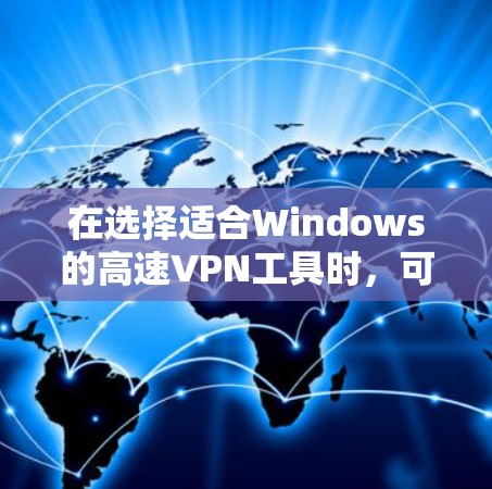 在选择适合Windows的高速VPN工具时,可以根据以下几个关键因素进行比较和选择 在选择适合Windows的高速VPN工具时,可以根据以下几个关键因素进行比较和选择