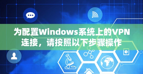 为配置Windows系统上的VPN连接,请按照以下步骤操作 为配置Windows系统上的VPN连接,请按照以下步骤操作