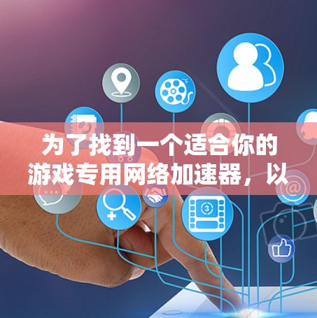为了找到一个适合你的游戏专用网络加速器,以下是根据你的需求和考虑因素整理的步骤和推荐 为了找到一个适合你的游戏专用网络加速器,以下是根据你的需求和考虑因素整理的步骤和推荐