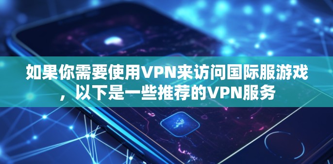 如果你需要使用VPN来访问国际服游戏，以下是一些推荐的VPN服务