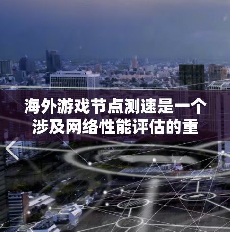 海外游戏节点测速是一个涉及网络性能评估的重要步骤,通常用于确定最佳的游戏服务器位置,以优化游戏体验。以下是一些关键步骤和工具建议 海外游戏节点测速是一个涉及网络性能评估的重要步骤,通常用于确定最佳的游戏服务器位置,以优化游戏体验。以下是一些关键步骤和工具建议