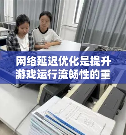 网络延迟优化是提升游戏运行流畅性的重要方面,尤其是在多玩家在线或数据传输密集型场景中。以下是一些关键的优化策略 网络延迟优化是提升游戏运行流畅性的重要方面,尤其是在多玩家在线或数据传输密集型场景中。以下是一些关键的优化策略