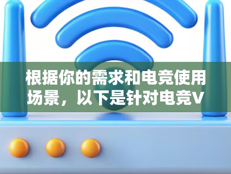 根据你的需求和电竞使用场景,以下是针对电竞VPN工具的推荐,帮助你找到最适合的解决方案 根据你的需求和电竞使用场景,以下是针对电竞VPN工具的推荐,帮助你找到最适合的解决方案