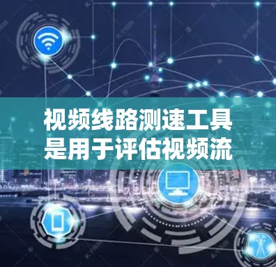 视频线路测速工具是用于评估视频流传输速度、延迟和质量的重要工具,常见于视频会议、网络流媒体和实时视频传输场景。以下是一些常用的视频线路测速工具和方法 视频线路测速工具是用于评估视频流传输速度、延迟和质量的重要工具,常见于视频会议、网络流媒体和实时视频传输场景。以下是一些常用的视频线路测速工具和方法