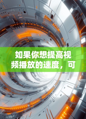 如果你想提高视频播放的速度,可以考虑使用一些专门的视频加速和优化工具或服务。以下是一些可能对你有帮助的工具或方法 如果你想提高视频播放的速度,可以考虑使用一些专门的视频加速和优化工具或服务。以下是一些可能对你有帮助的工具或方法