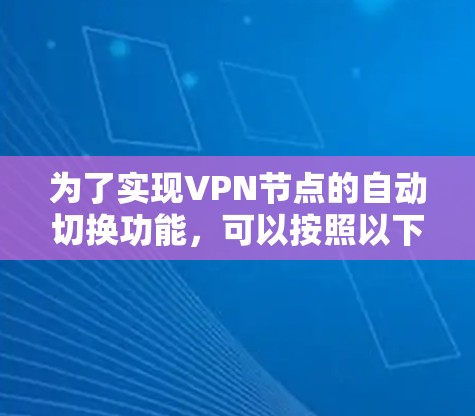 为了实现VPN节点的自动切换功能,可以按照以下步骤进行 为了实现VPN节点的自动切换功能,可以按照以下步骤进行
