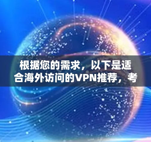 根据您的需求,以下是适合海外访问的VPN推荐,考虑了速度、安全性、服务器覆盖和易用性等多个因素 根据您的需求,以下是适合海外访问的VPN推荐,考虑了速度、安全性、服务器覆盖和易用性等多个因素