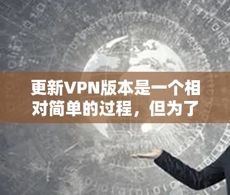 更新VPN版本是一个相对简单的过程,但为了确保顺利完成并保持最佳性能和安全性,以下是分步指南,针对常见的VPN应用 更新VPN版本是一个相对简单的过程,但为了确保顺利完成并保持最佳性能和安全性,以下是分步指南,针对常见的VPN应用