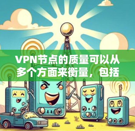 VPN节点的质量可以从多个方面来衡量,包括速度、隐私保护、服务器数量和分布、稳定性、成本等。以下是一些常见的比较维度和一些知名VPN服务的特点,供你参考 VPN节点的质量可以从多个方面来衡量,包括速度、隐私保护、服务器数量和分布、稳定性、成本等。以下是一些常见的比较维度和一些知名VPN服务的特点,供你参考