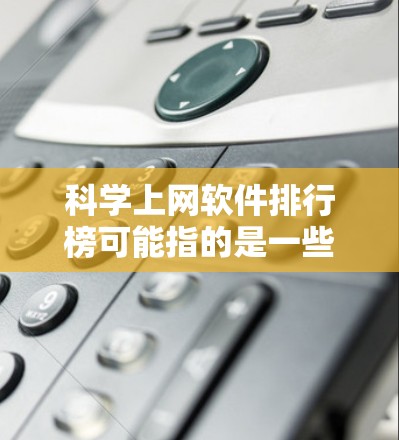 科学上网软件排行榜可能指的是一些常用来进行科学研究、数据分析、文献查找等的软件或平台。以下是一些常见的科学上网软件和工具的示例,供你参考 科学上网软件排行榜可能指的是一些常用来进行科学研究、数据分析、文献查找等的软件或平台。以下是一些常见的科学上网软件和工具的示例,供你参考