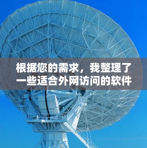 根据您的需求,我整理了一些适合外网访问的软件推荐,供您参考 根据您的需求,我整理了一些适合外网访问的软件推荐,供您参考