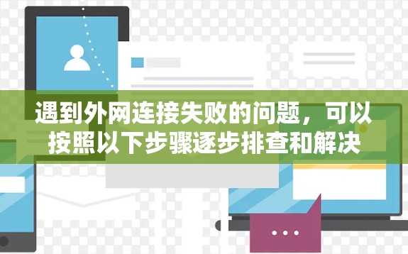 遇到外网连接失败的问题,可以按照以下步骤逐步排查和解决 遇到外网连接失败的问题,可以按照以下步骤逐步排查和解决